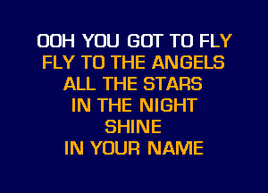 00H YOU GOT TO FLY
FLY TO THE ANGELS
ALL THE STARS
IN THE NIGHT
SHINE
IN YOUR NAME

g