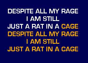 DESPITE ALL MY RAGE
I AM STILL

JUST A RAT IN A CAGE

DESPITE ALL MY RAGE
I AM STILL

JUST A RAT IN A CAGE