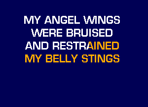 MY ANGEL WINGS
1U'VEFIE BRUISED
AND RESTRAINED
MY BELLY STINGS

g