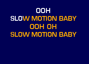 00H
SLOW MOTION BABY

00H 0H

SLOW MOTION BABY