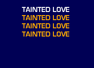 TAINTED LOVE
TAINTED LOVE
TAINTED LOVE

TAINTED LOVE