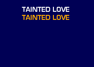 TAINTED LOVE
TAINTED LOVE
