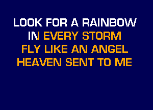 LOOK FOR A RAINBOW
IN EVERY STORM
FLY LIKE AN ANGEL
HEAVEN SENT TO ME