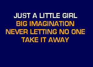 JUST A LITTLE GIRL
BIG IMAGINATION
NEVER LETTING NO ONE
TAKE IT AWAY