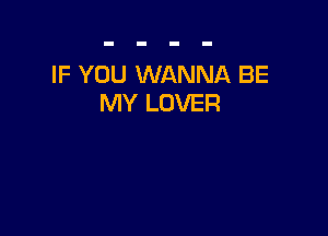IF YOU WANNA BE
MY LOVER