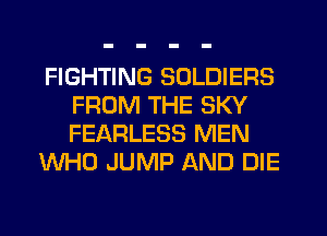 FIGHTING SOLDIERS
FROM THE SKY
FEARLESS MEN

WHO JUMP AND DIE
