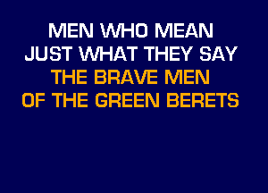 MEN WHO MEAN
JUST WHAT THEY SAY
THE BRAVE MEN
OF THE GREEN BERETS
