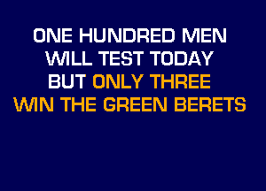 ONE HUNDRED MEN
WILL TEST TODAY
BUT ONLY THREE

WIN THE GREEN BERETS
