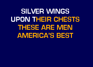SILVER WINGS
UPON THEIR CHESTS
THESE ARE MEN
AMERICA'S BEST