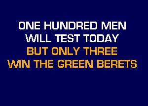 ONE HUNDRED MEN
WILL TEST TODAY
BUT ONLY THREE

WIN THE GREEN BERETS