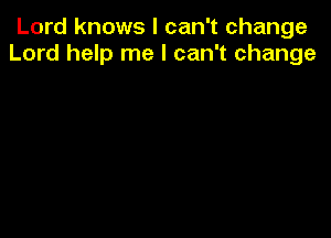 Lord knows I can't change
Lord help me I can't change