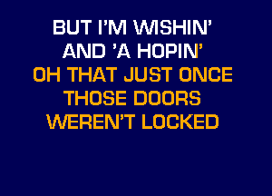 BUT I'M VVISHIN'
AND 'A HOPIN'
0H THAT JUST ONCE
THOSE DOORS
WEREN'T LOCKED