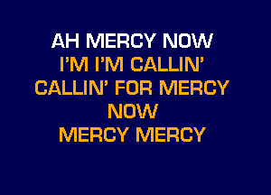 AH MERCY NOW
I'M I'M CALLIM
CALLIN' FOR MERCY

NOW
MERCY MERCY