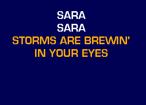 SARA
SARA
STORMS ARE BREVVIN'

IN YOUR EYES