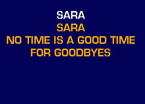 SARA
SARA
N0 TIME IS A GOOD TIME

FOR GOODBYES