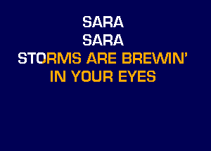 SARA
SARA
STORMS ARE BREVVIN'

IN YOUR EYES