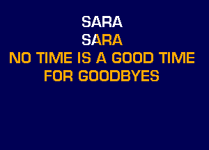 SARA
SARA
N0 TIME IS A GOOD TIME

FOR GOODBYES