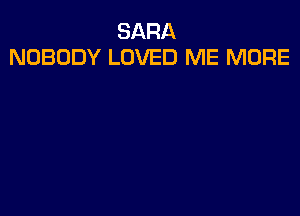 SARA
NOBODY LOVED ME MORE