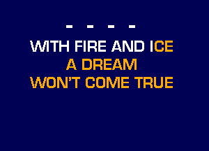 1WITH FIRE AND ICE
A DREAM

WON'T COME TRUE