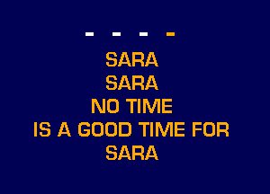 SARA
SARA

N0 TIME
IS A GOOD TIME FOR
SARA