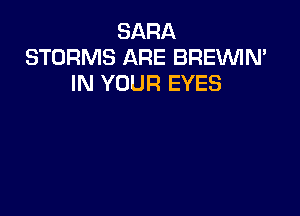 SARA
STURMS ARE BREVUIN'
IN YOUR EYES