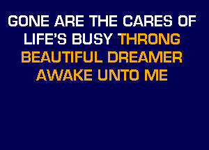 GONE ARE THE CARES 0F
LIFE'S BUSY THRONG
BEAUTIFUL DREAMER

AWAKE UNTO ME