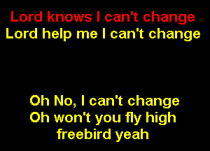 Lord knows I can't change
Lord help me I can't change

Oh No, I can't change
Oh won't you fly high
freebird yeah