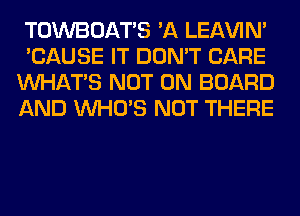 TOWBOATS 'A LEl-W'IN'
'CAUSE IT DON'T CARE
WHATS NOT ON BOARD
AND WHO'S NOT THERE