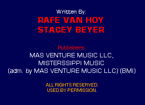Written Byi

MAS VENTURE MUSIC LLB,
MISTERSSIPPI MUSIC
Eadm. by MAS VENTURE MUSIC LLCJ EBMIJ

ALL RIGHTS RESERVED.
USED BY PERMISSION.