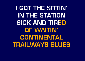 I GOT THE SITI'IN'
IN THE STATION
SICK AND TIRED
OF WAITIN'
CONTINENTAL
TRAILWAYS BLUES