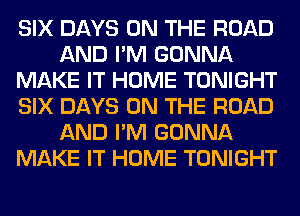 SIX DAYS ON THE ROAD
AND I'M GONNA
MAKE IT HOME TONIGHT
SIX DAYS ON THE ROAD
AND I'M GONNA
MAKE IT HOME TONIGHT