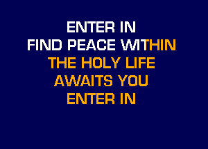 ENTER IN
FIND PEACE WTHIN
THE HOLY LIFE

AWAITS YOU
ENTER IN