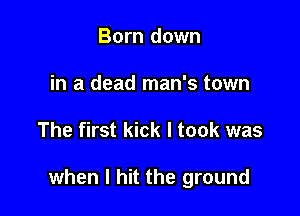 Born down
in a dead man's town

The first kick I took was

when I hit the ground