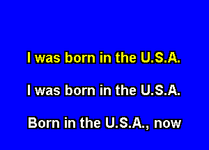 l was born in the U.S.A.

l was born in the U.S.A.

Born in the U.S.A., now