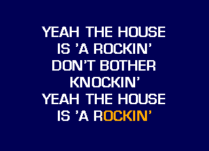 YEAH THE HOUSE
IS 'A ROCKIN'
DON'T BOTHER
KNUCKIN'
YEAH THE HOUSE
IS 'A ROCKIN'

g