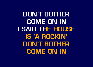 DON'T BOTHER
COME ON IN
I SAID THE HOUSE
IS 'A ROCKIN'
DONT BOTHER
COME ON IN

g