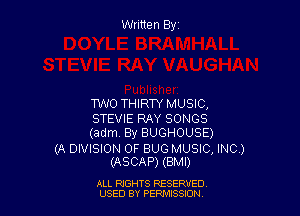 Written Elyz

W0 THIRTY MUSIC,

STEVIE RAY SONGS
(adm. By BUGHOUSE)

(A DIVISION OF BUG MUSIC, INC.)
(ASCAP) (BMI)

ALL RIGHTS RESERVED
USED BY PERMISSION