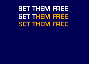 SET THEM FREE
SET THEM FREE
SET THEM FREE

g