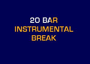 20 BAR
INSTRUMENTAL

BREAK