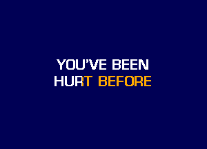 YOU'VE BEEN

HURT BEFORE