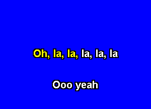 Oh, la, la, la, la, la

000 yeah