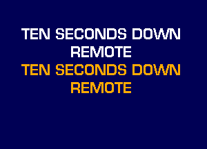 TEN SECONDS DOWN
REMOTE

TEN SECONDS DOWN
REMOTE