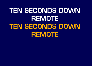 TEN SECONDS DOWN
REMOTE

TEN SECONDS DOWN
REMOTE