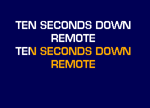 TEN SECONDS DOWN
REMOTE

TEN SECONDS DOWN
REMOTE