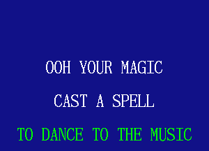 00H YOUR MAGIC
CAST A SPELL
T0 DANCE TO THE MUSIC