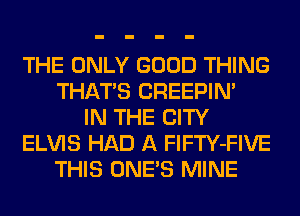 THE ONLY GOOD THING
THATS CREEPIM
IN THE CITY
ELVIS HAD A FlFTY-FIVE
THIS ONE'S MINE