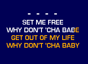 SET ME FREE
WHY DON'T 'CHA BABE
GET OUT OF MY LIFE
WHY DON'T 'CHA BABY