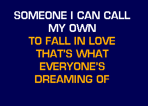 SOMEONE I CAN CALL
MY OWN
T0 FALL IN LOVE
THAT'S WHAT
EVERYONE'S
DREAMING 0F