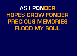 AS I PONDER
HOPES GROW FUNDER
PRECIOUS MEMORIES

FLOOD MY SOUL