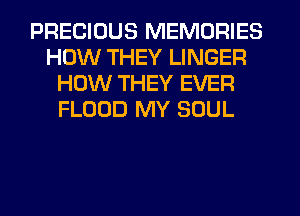 PRECIOUS MEMORIES
HOW THEY LINGER
HOW THEY EVER
FLOOD MY SOUL